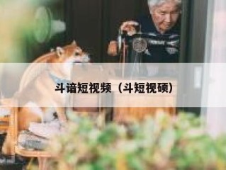 斗谙短视频（斗短视硕）