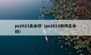 ps2023去水印（ps2019如何去水印）