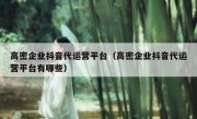 高密企业抖音代运营平台（高密企业抖音代运营平台有哪些）