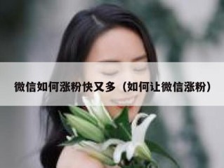 微信如何涨粉快又多（如何让微信涨粉）