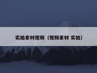 实拍素材视频（视频素材 实拍）