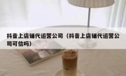 抖音上店铺代运营公司（抖音上店铺代运营公司可信吗）