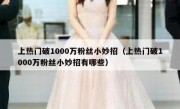 上热门破1000万粉丝小妙招（上热门破1000万粉丝小妙招有哪些）