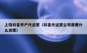 上饶抖音开户代运营（抖音代运营公司需要什么资质）