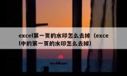 excel第一页的水印怎么去掉（excel中的第一页的水印怎么去掉）