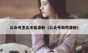 公众号怎么才能涨粉（公众号如何涨粉）