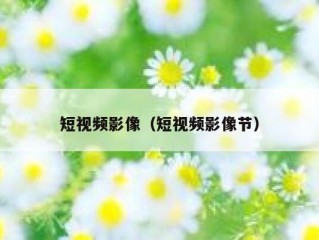 短视频影像（短视频影像节）