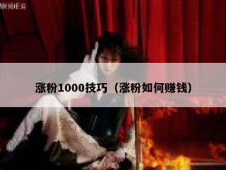 涨粉1000技巧（涨粉如何赚钱）