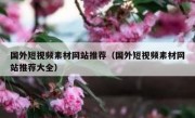 国外短视频素材网站推荐（国外短视频素材网站推荐大全）