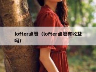 lofter点赞（lofter点赞有收益吗）