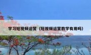 学习短视频运营（短视频运营教学有用吗）