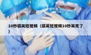 10秒搞笑短视频（搞笑短视频10秒笑死了）