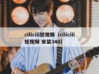 cilicili短视频（cilicili短视频 安装348）