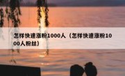 怎样快速涨粉1000人（怎样快速涨粉1000人粉丝）