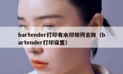 bartender打印有水印如何去除（bartender打印设置）