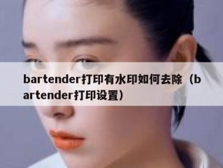 bartender打印有水印如何去除（bartender打印设置）