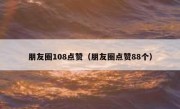 朋友圈108点赞（朋友圈点赞88个）