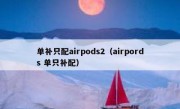 单补只配airpods2（airpords 单只补配）