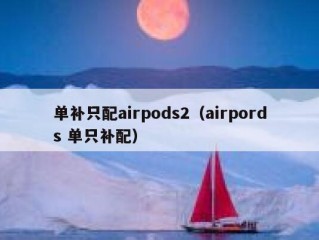 单补只配airpods2（airpords 单只补配）