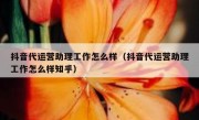 抖音代运营助理工作怎么样（抖音代运营助理工作怎么样知乎）