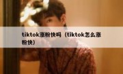 tiktok涨粉快吗（tiktok怎么涨粉快）