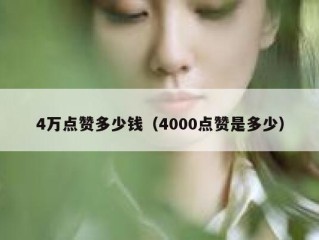 4万点赞多少钱（4000点赞是多少）