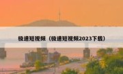 极速短视频（极速短视频2023下载）