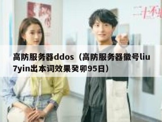 高防服务器ddos（高防服务器徽号liu7yin出本词效果癸卯95日）