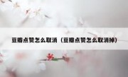 豆瓣点赞怎么取消（豆瓣点赞怎么取消掉）