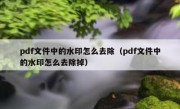 pdf文件中的水印怎么去除（pdf文件中的水印怎么去除掉）