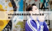 edius视频无痕去水印（edius去背景）