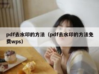 pdf去水印的方法（pdf去水印的方法免费wps）