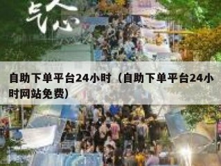 自助下单平台24小时（自助下单平台24小时网站免费）