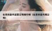 北京抖音代运营公司排行榜（北京抖音代理公司）