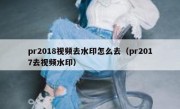 pr2018视频去水印怎么去（pr2017去视频水印）