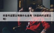 抖音代运营公司做什么业务（抖音的代运营公司）