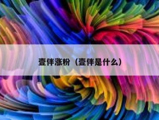 壹伴涨粉（壹伴是什么）