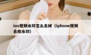 ios视频水印怎么去掉（iphone视频去除水印）