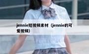 jennie短视频素材（jennie的可爱视频）