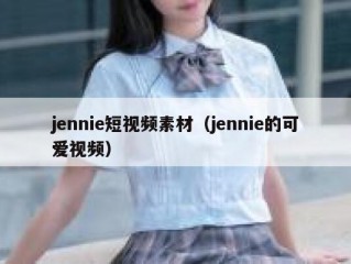 jennie短视频素材（jennie的可爱视频）