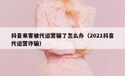 抖音来客被代运营骗了怎么办（2021抖音代运营诈骗）