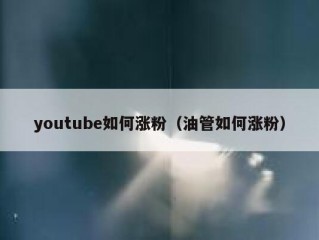 youtube如何涨粉（油管如何涨粉）