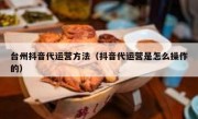 台州抖音代运营方法（抖音代运营是怎么操作的）