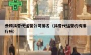 云和抖音代运营公司排名（抖音代运营机构排行榜）