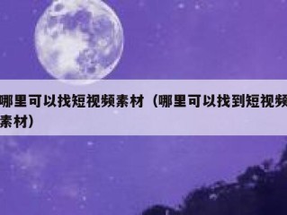 哪里可以找短视频素材（哪里可以找到短视频素材）