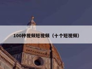 100种视频短视频（十个短视频）