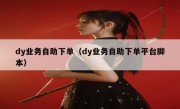 dy业务自助下单（dy业务自助下单平台脚本）