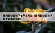 业务低价自助下单平台网站（业务低价自助下单平台网站闲鱼）