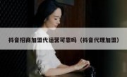 抖音招商加盟代运营可靠吗（抖音代理加盟）