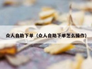 众人自助下单（众人自助下单怎么操作）